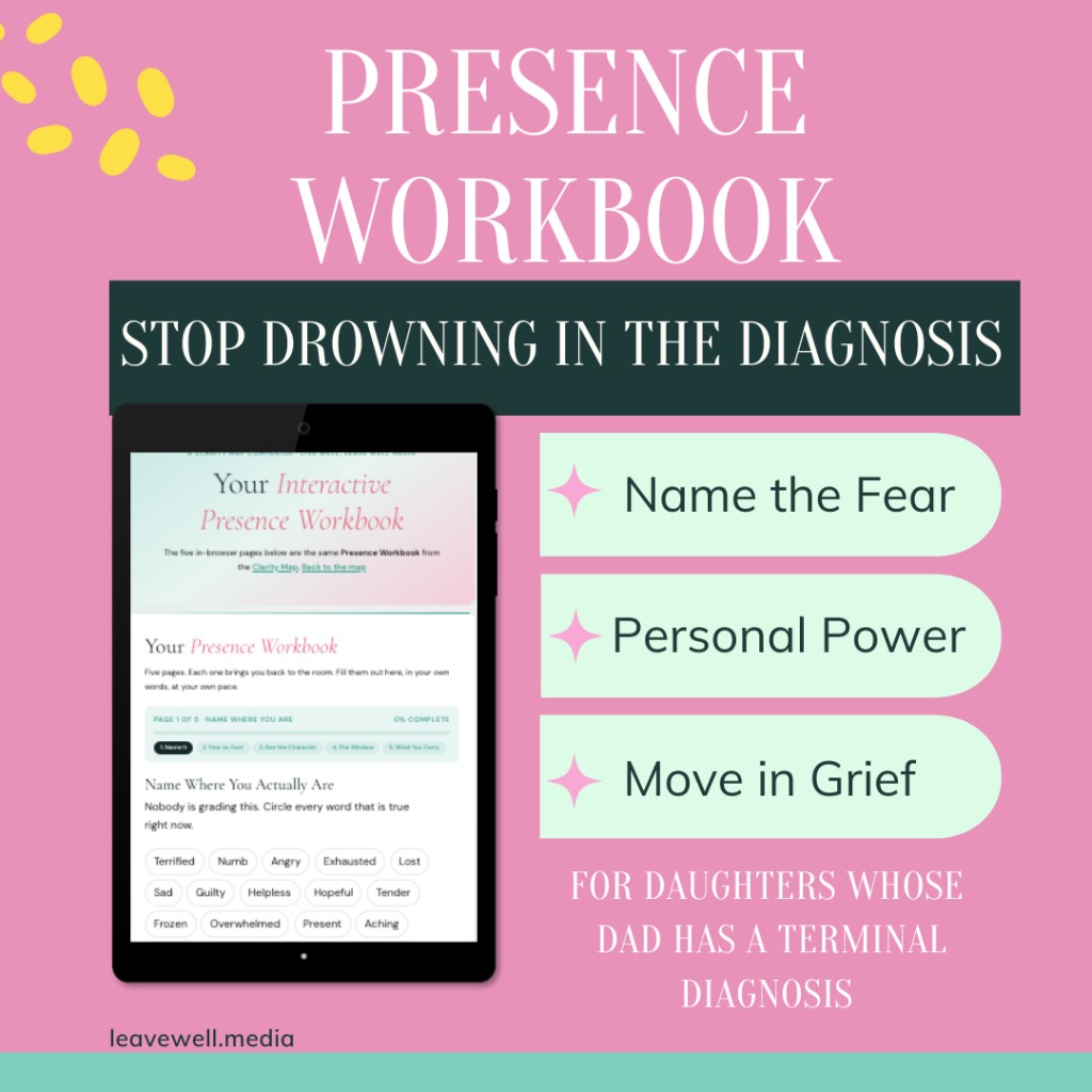 The Presence Workbook — interactive pages: name the fear, personal power, move in grief. For daughters whose dad has a terminal diagnosis.